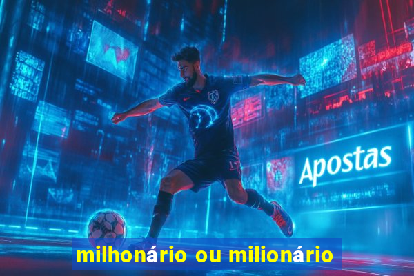 milhonário ou milionário