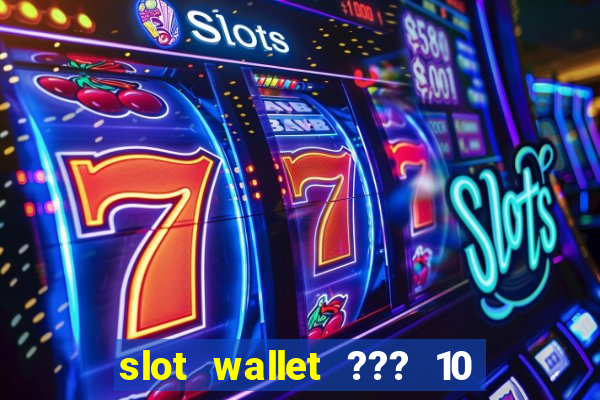 slot wallet ??? 10 ??? 100