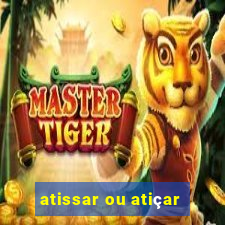 atissar ou atiçar