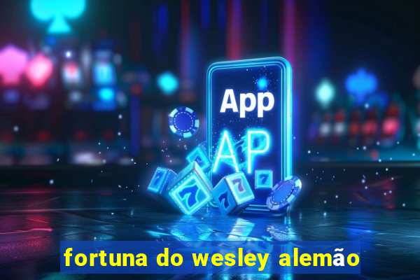 fortuna do wesley alemão