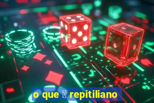 o que 茅 repitiliano