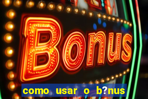 como usar o b?nus cassino da estrela bet