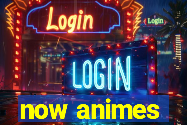 now animes