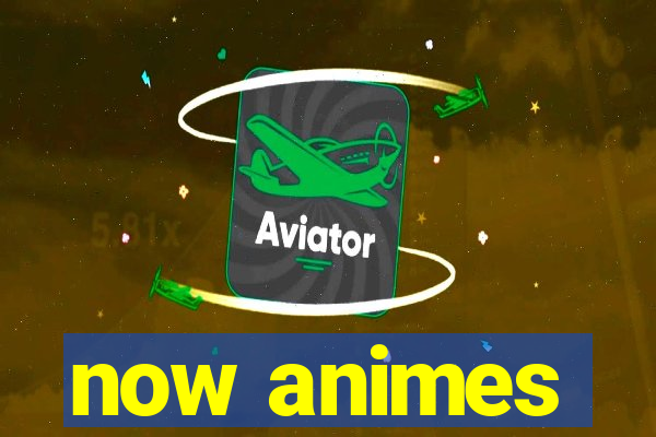 now animes