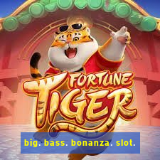 big. bass. bonanza. slot.