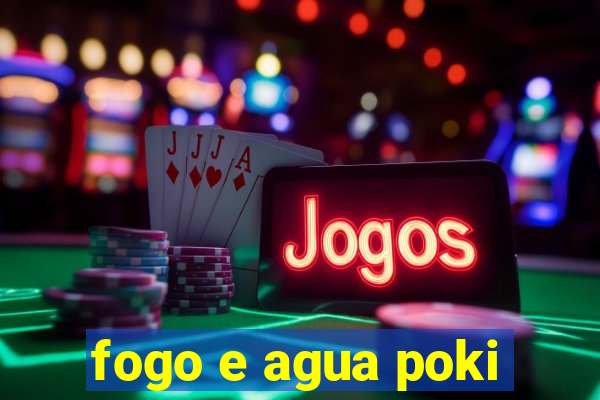 fogo e agua poki