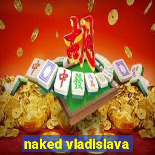 naked vladislava