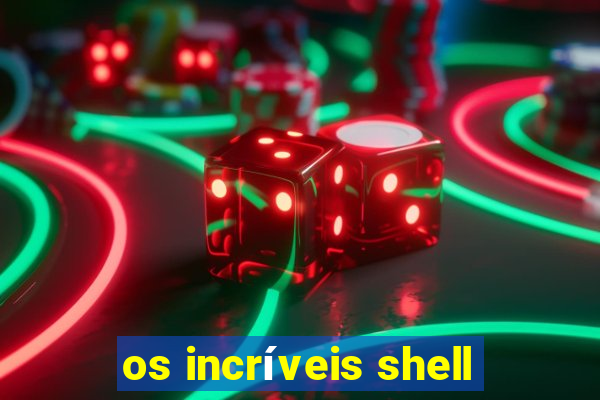 os incríveis shell