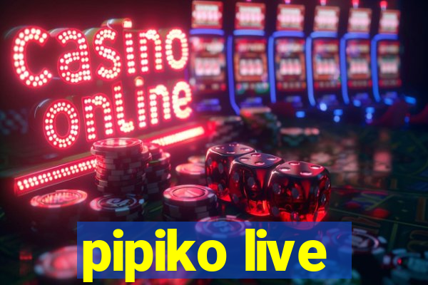 pipiko live