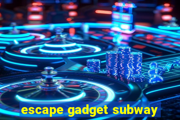 escape gadget subway