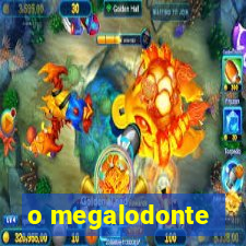 o megalodonte