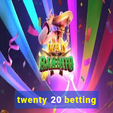 twenty 20 betting