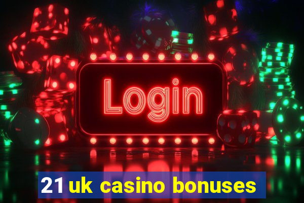 21 uk casino bonuses