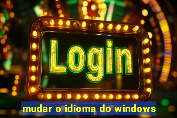 mudar o idioma do windows