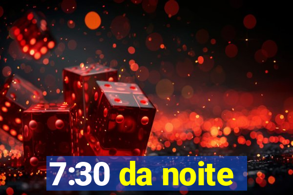 7:30 da noite