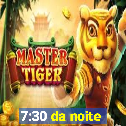 7:30 da noite