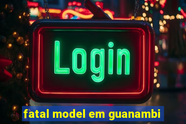 fatal model em guanambi