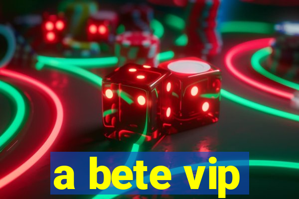 a bete vip