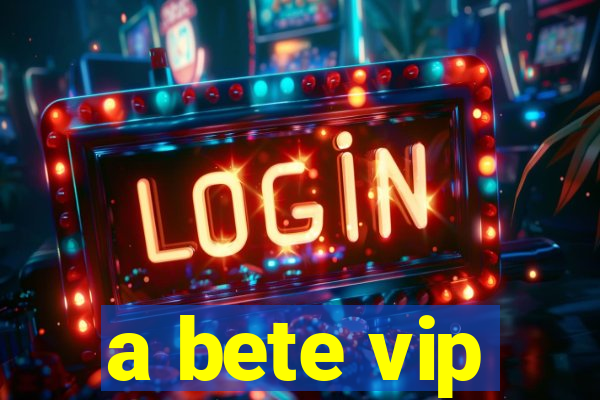 a bete vip