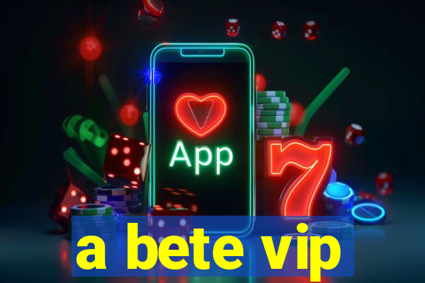 a bete vip