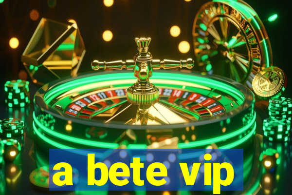 a bete vip