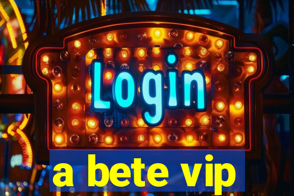 a bete vip