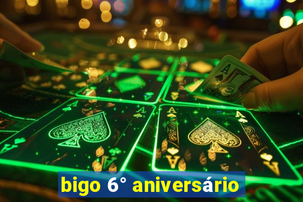 bigo 6° aniversário