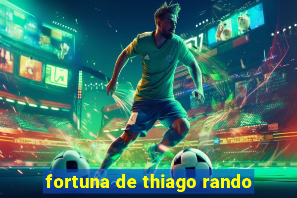 fortuna de thiago rando