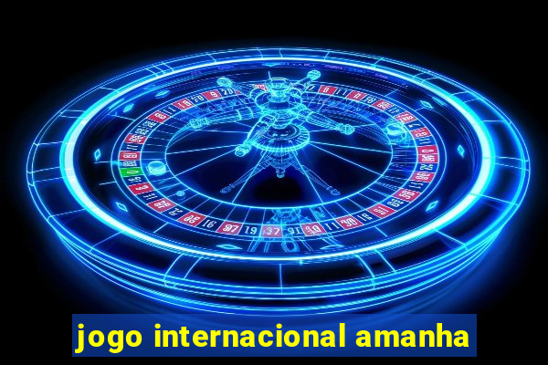 jogo internacional amanha