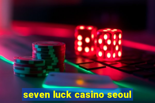 seven luck casino seoul