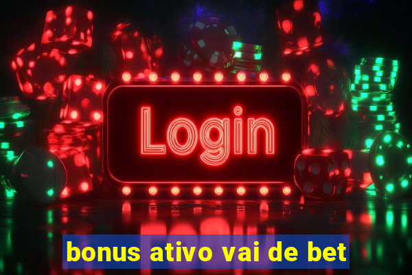 bonus ativo vai de bet