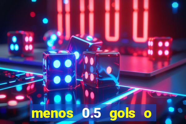 menos 0.5 gols o que significa