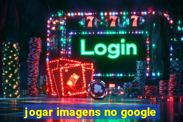 jogar imagens no google