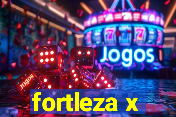 fortleza x