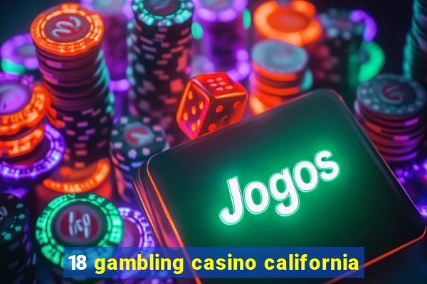 18 gambling casino california