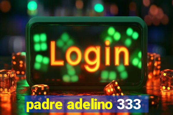 padre adelino 333