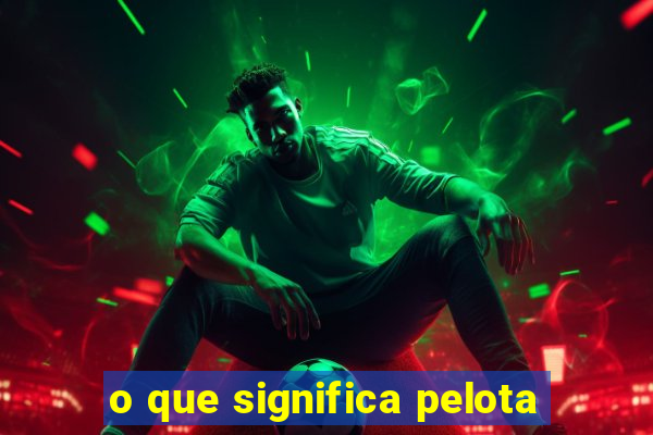 o que significa pelota