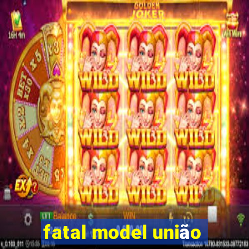 fatal model união