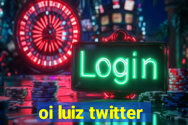 oi luiz twitter