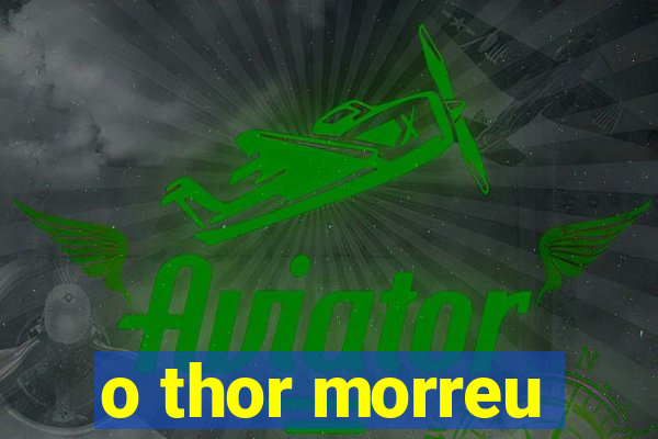 o thor morreu