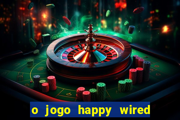 o jogo happy wired paga mesmo