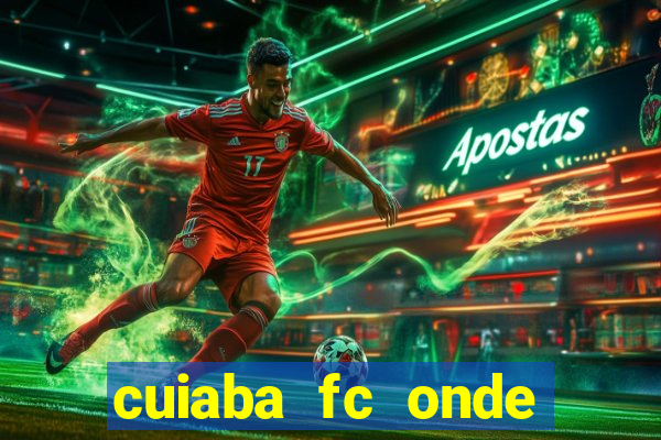 cuiaba fc onde assistir hoje