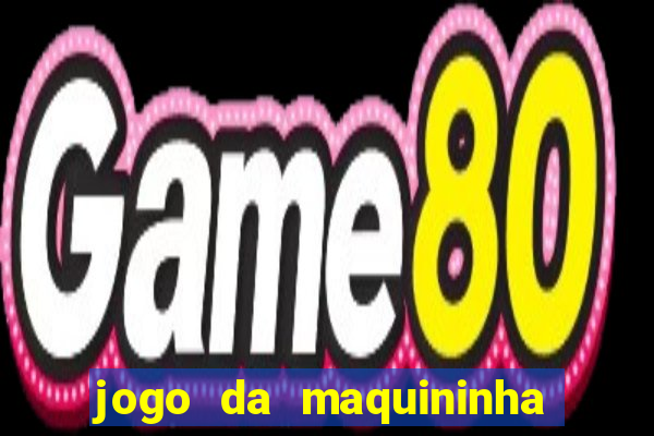 jogo da maquininha ca?a níquel