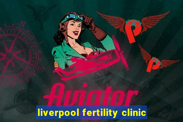 liverpool fertility clinic