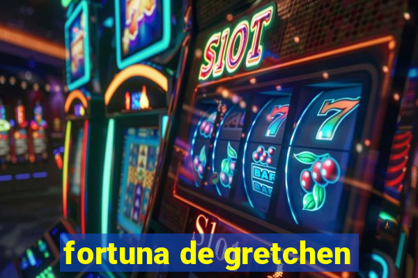 fortuna de gretchen