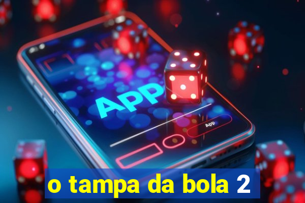 o tampa da bola 2