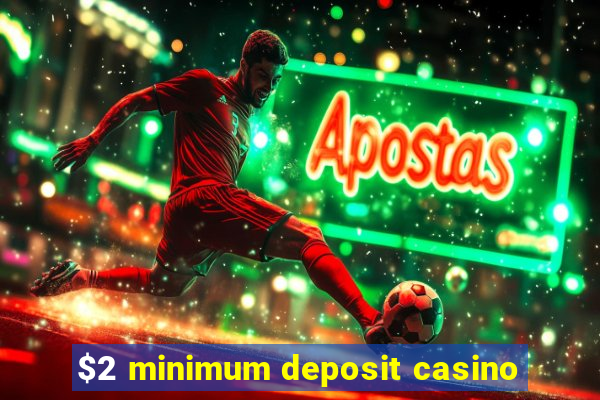 $2 minimum deposit casino