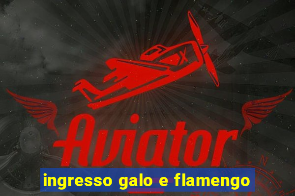 ingresso galo e flamengo