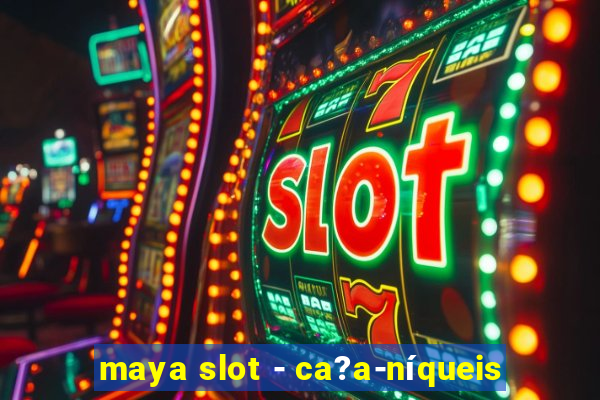 maya slot - ca?a-níqueis