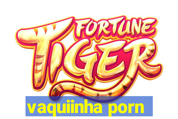 vaquiinha porn